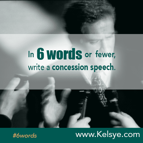 In SIX WORDS or fewer, write a concession speech. Kelsye Nelson